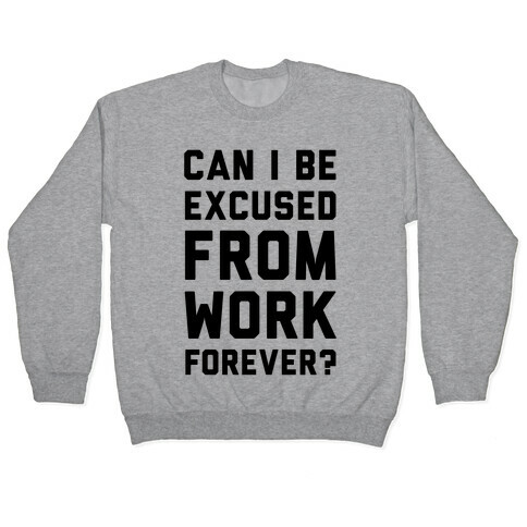 Can I Be Excused From Work Forever Pullover