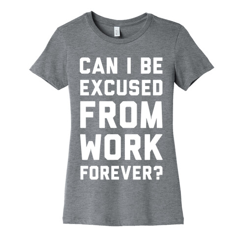Can I Be Excused From Work Forever Womens T-Shirt
