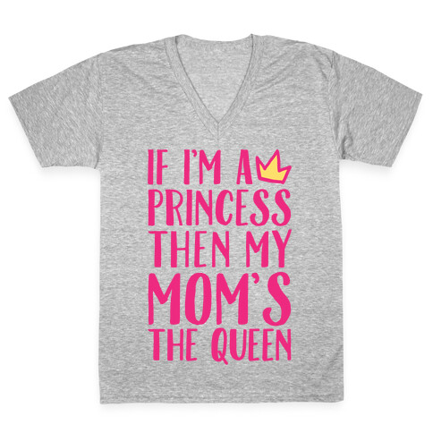 If I'm A Princess Then My Mom's The Queen V-Neck Tee Shirt