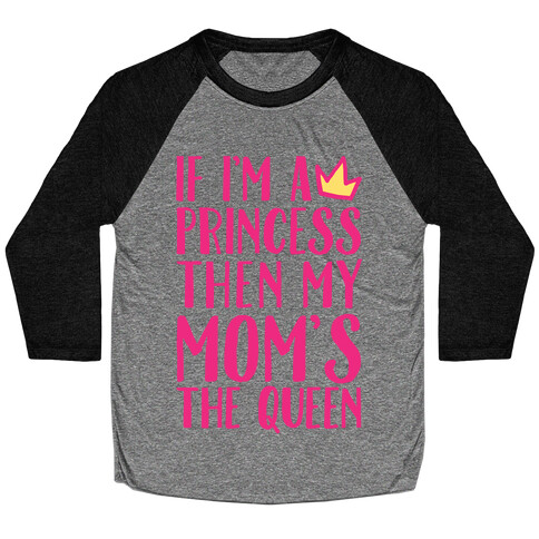 If I'm A Princess Then My Mom's The Queen Baseball Tee