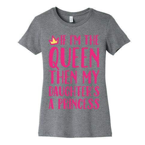 If I'm The Queen The My Daughter's A Princess Womens T-Shirt