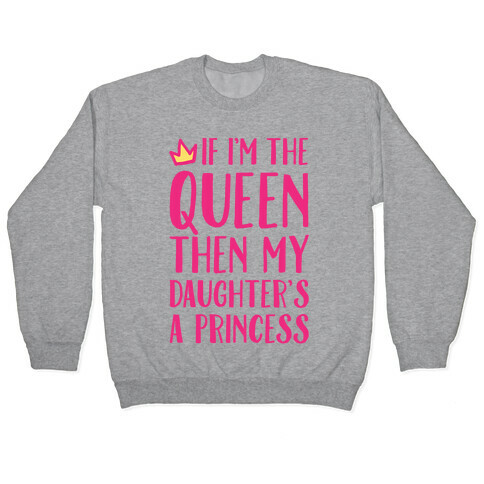 If I'm The Queen The My Daughter's A Princess Pullover