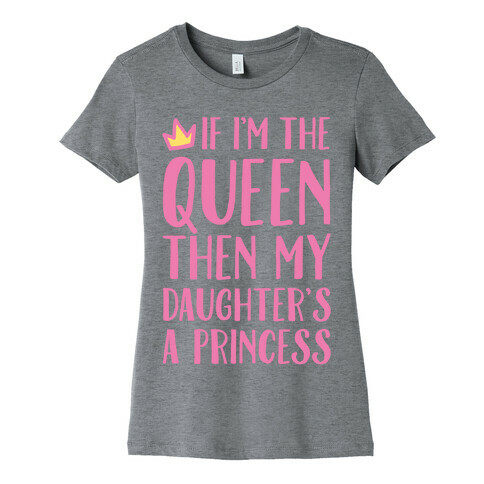 If I'm The Queen The My Daughter's A Princess White Print Womens T-Shirt