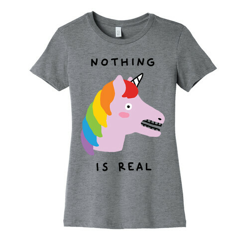 Nothing Is Real Unicorn Womens T-Shirt