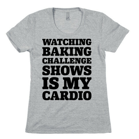 Watching Baking Challenge Shows Is My Cardio Womens T-Shirt