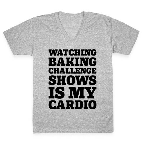 Watching Baking Challenge Shows Is My Cardio V-Neck Tee Shirt