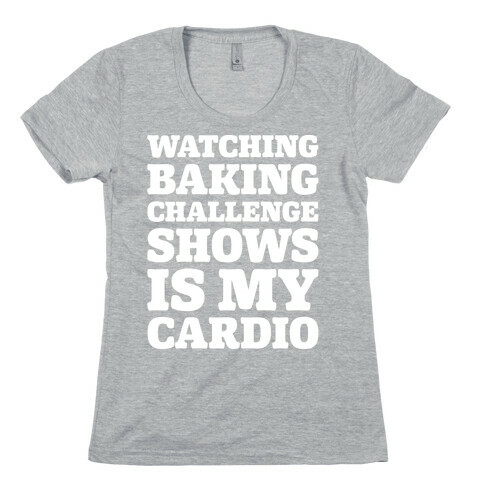 Watching Baking Challenge Shows Is My Cardio White Print Womens T-Shirt