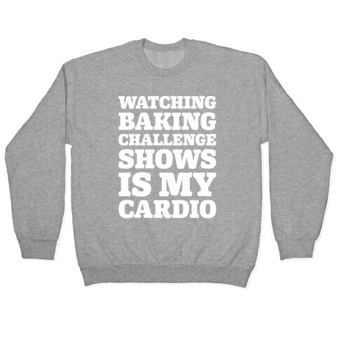 Watching Baking Challenge Shows Is My Cardio White Print Pullover