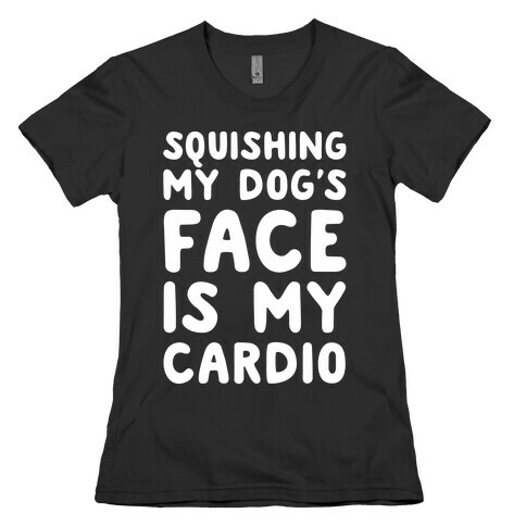 Squishing My Dog's Face Is My Cardio White Print Womens T-Shirt