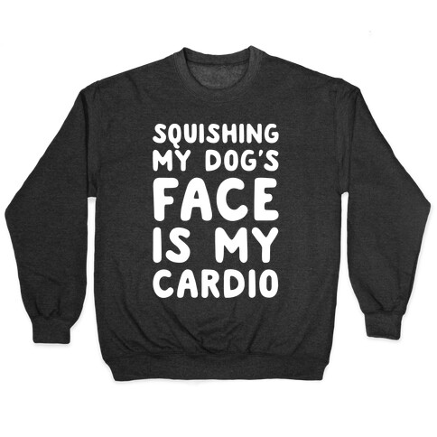 Squishing My Dog's Face Is My Cardio White Print Pullover