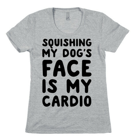 Squishing My Dog's Face Is My Cardio Womens T-Shirt