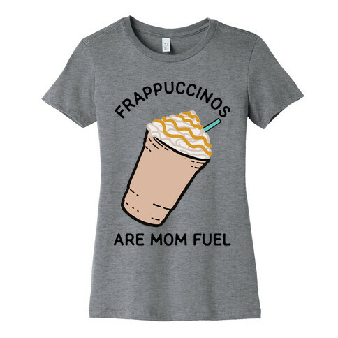 Frappuccinos are Mom Fuel Womens T-Shirt