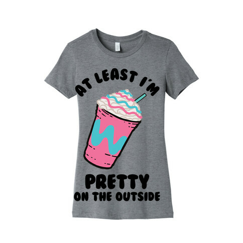 At Least I'm Pretty On The Outside Womens T-Shirt