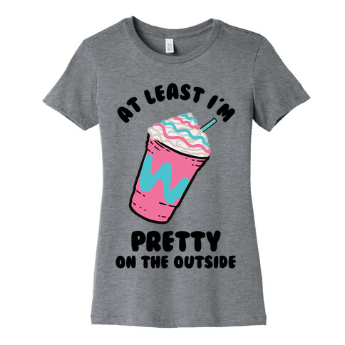 At Least I'm Pretty On The Outside Womens T-Shirt