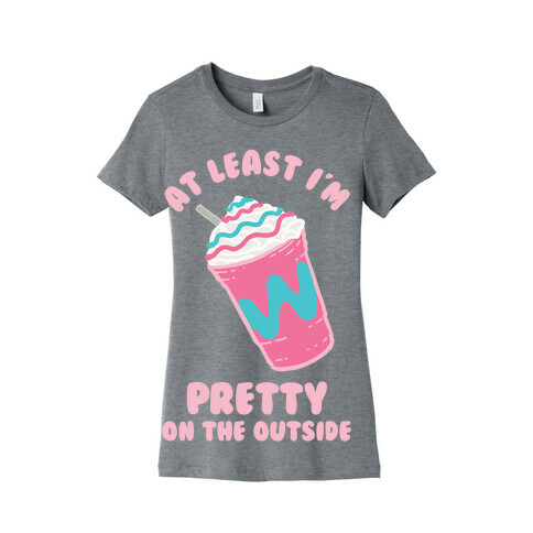 At Least I'm Pretty On The Outside Womens T-Shirt