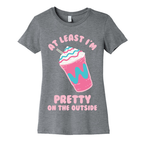 At Least I'm Pretty On The Outside Womens T-Shirt