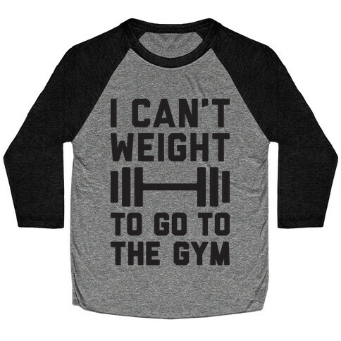 I Can't Weight To Go To The Gym Baseball Tee