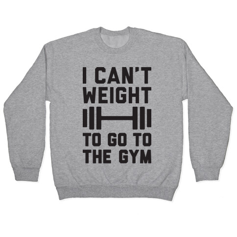 I Can't Weight To Go To The Gym Pullover