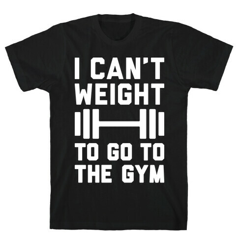 I Can't Weight To Go To The Gym T-Shirt