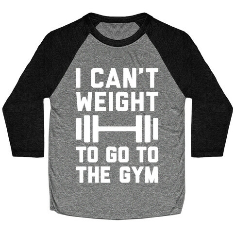 I Can't Weight To Go To The Gym Baseball Tee