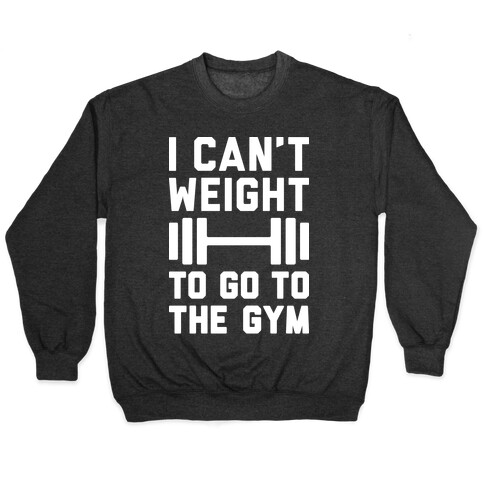 I Can't Weight To Go To The Gym Pullover