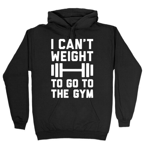 I Can't Weight To Go To The Gym Hooded Sweatshirt