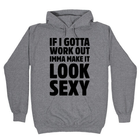 If I Gotta Work Out Imma Make It Look Sexy Hooded Sweatshirt