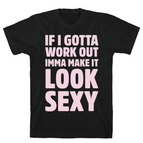 If I Gotta Workout Imma Make It Look Sexy T-Shirt