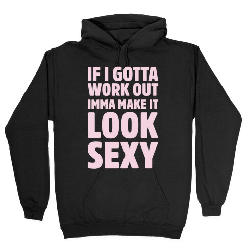 If I Gotta Workout Imma Make It Look Sexy Hooded Sweatshirt