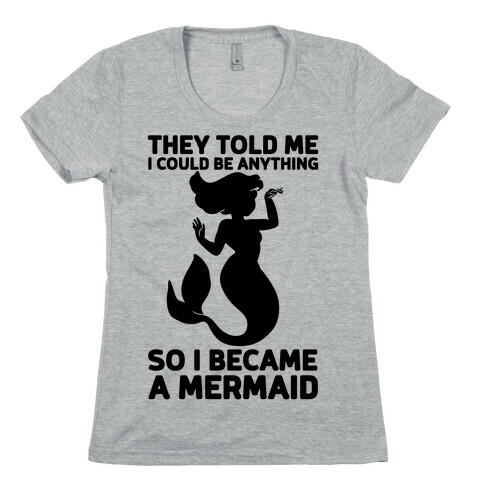 They Told Me I Could Be Anything So I Became A Mermaid Womens T-Shirt