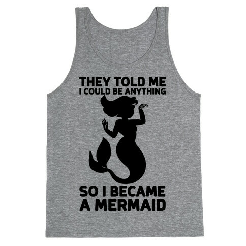 They Told Me I Could Be Anything So I Became A Mermaid Tank Top