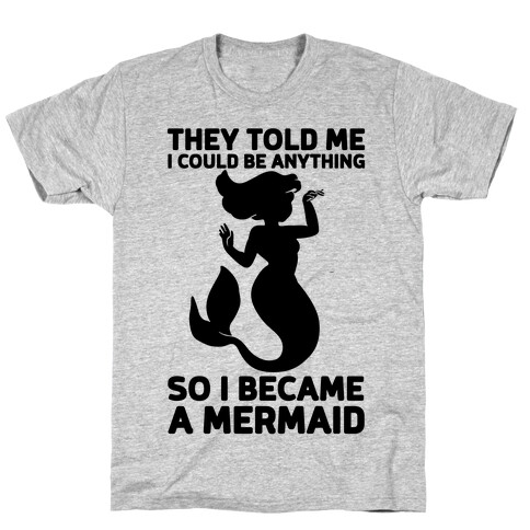 They Told Me I Could Be Anything So I Became A Mermaid T-Shirt