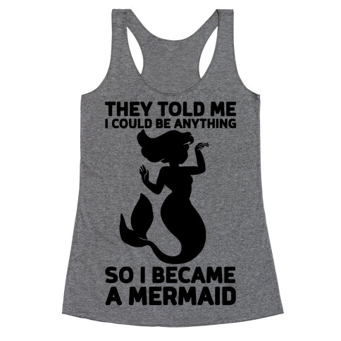 They Told Me I Could Be Anything So I Became A Mermaid Racerback Tank Top