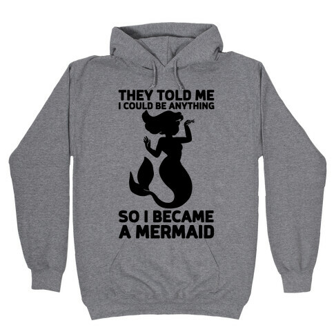 They Told Me I Could Be Anything So I Became A Mermaid Hooded Sweatshirt