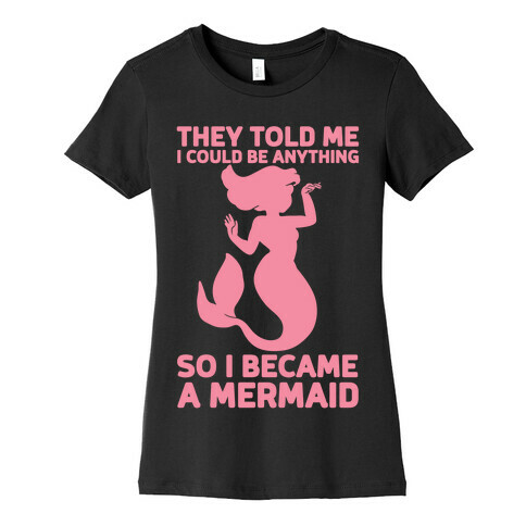 They Told Me I Could Be Anything So I Became A Mermaid Womens T-Shirt