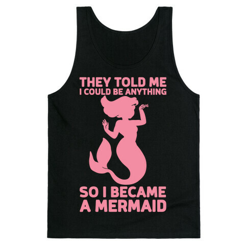 They Told Me I Could Be Anything So I Became A Mermaid Tank Top