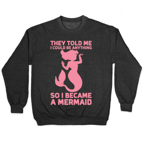 They Told Me I Could Be Anything So I Became A Mermaid Pullover