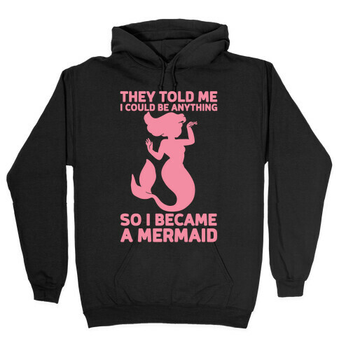 They Told Me I Could Be Anything So I Became A Mermaid Hooded Sweatshirt