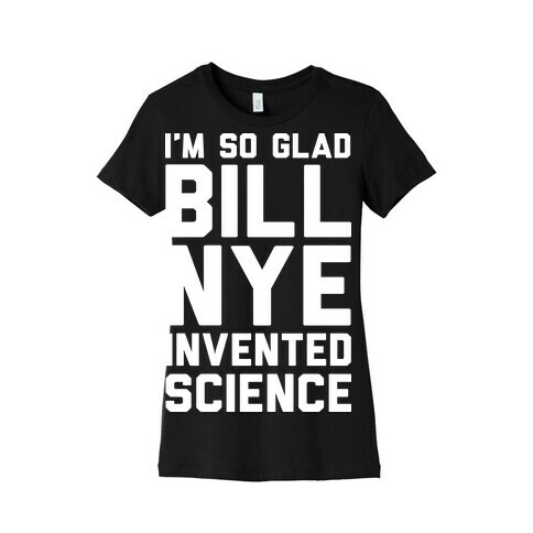 I'm So Glad Bill Nye Invented Science Womens T-Shirt