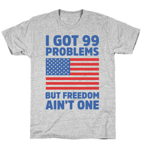 I Got 99 Problems But Freedom Ain't One T-Shirt