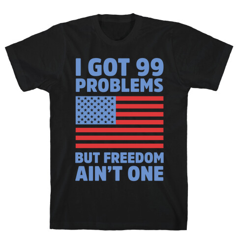 I Got 99 Problems But Freedom Ain't One T-Shirt