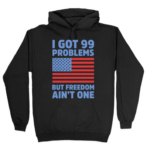 I Got 99 Problems But Freedom Ain't One Hooded Sweatshirt