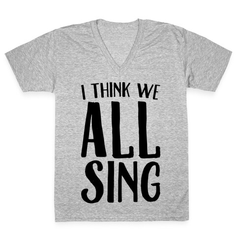 I Think We All Sing V-Neck Tee Shirt