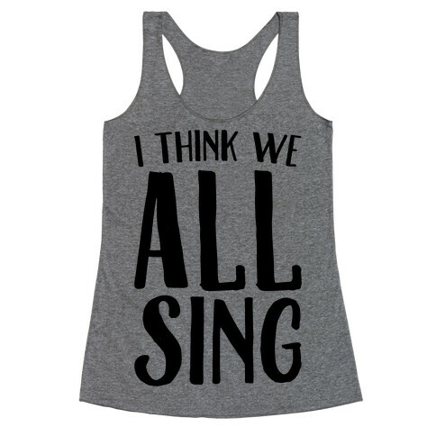 I Think We All Sing Racerback Tank Top