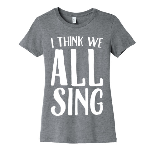 I Think We All Sing White Print Womens T-Shirt