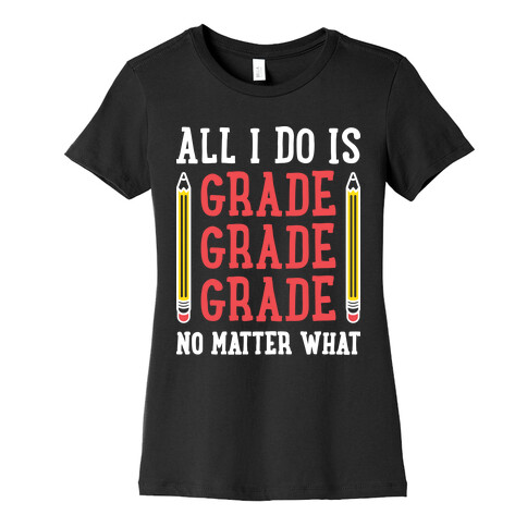 All I Do Is Grade Grade Grade No Matter What Womens T-Shirt