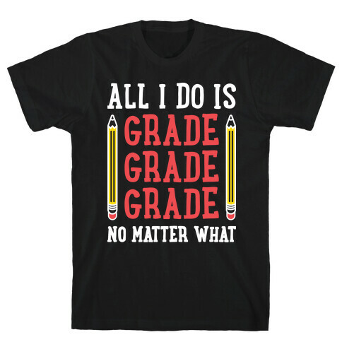 All I Do Is Grade Grade Grade No Matter What T-Shirt