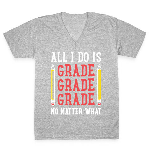 All I Do Is Grade Grade Grade No Matter What V-Neck Tee Shirt