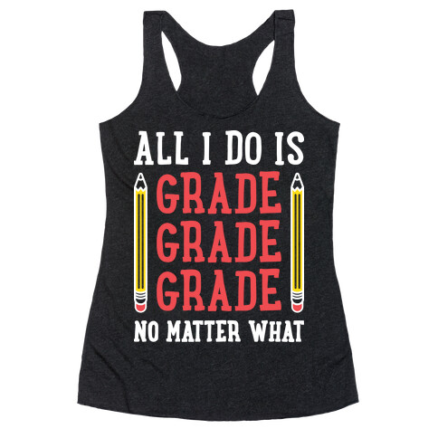 All I Do Is Grade Grade Grade No Matter What Racerback Tank Top