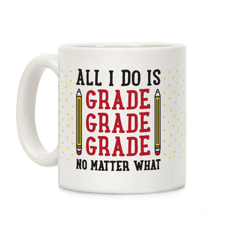 All I Do Is Grade Grade Grade No Matter What Coffee Mug
